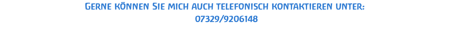 Gerne können Sie mich auch telefonisch kontaktieren unter:  07329/9206148
