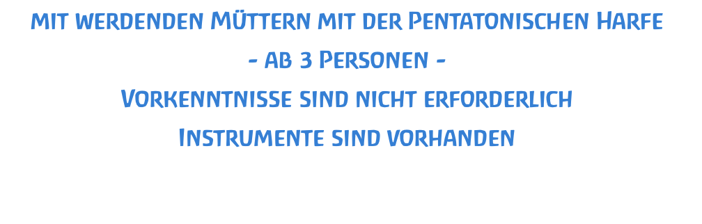 mit werdenden Müttern mit der Pentatonischen Harfe - ab 3 Personen - Vorkenntnisse sind nicht erforderlich Instrumente sind vorhanden