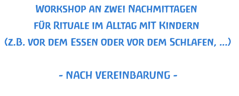 Workshop an zwei Nachmittagen  für Rituale im Alltag mIT Kindern  (z.B. vor dem Essen oder vor dem Schlafen, ...)  - NACH VEREINBARUNG - 